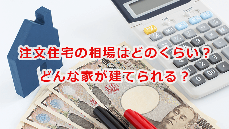 注文住宅の相場はどのくらい？どんな家が建てられる？