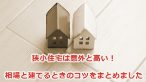 狭小住宅は意外と高い！価格相場と間取りのコツをまとめました