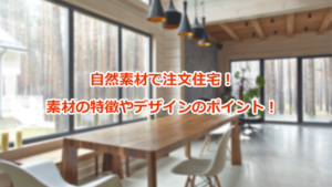 自然素材で注文住宅！いいところ取りにできるデザインのポイント！
